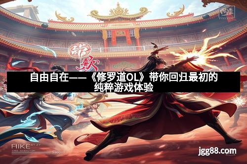 自由自在——《修罗道OL》带你回归最初的纯粹游戏体验